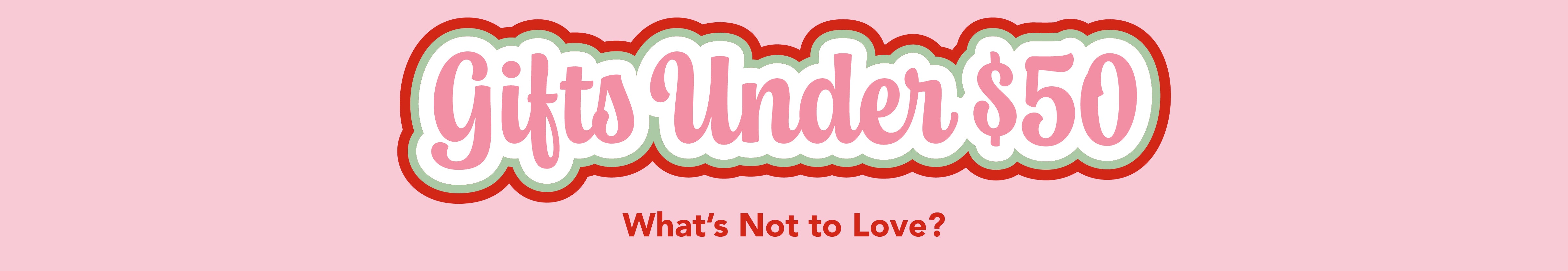 Text graphic reading Gifts Under $50 in large, decorative letters, with Whats Not to Love? below in smaller red text, on a pink background.