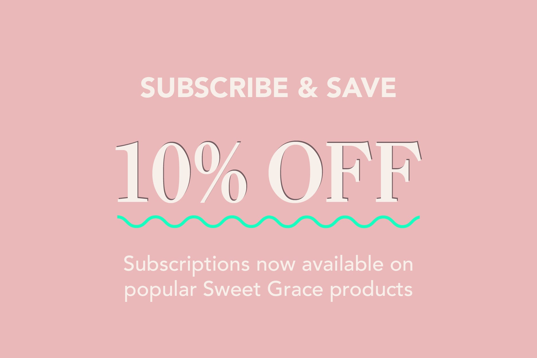 Text on a pink background reads: “Subscribe & Save. 10% OFF. Subscriptions now available on popular Sweet Grace products.” A wavy teal line is below the “10% OFF” text.