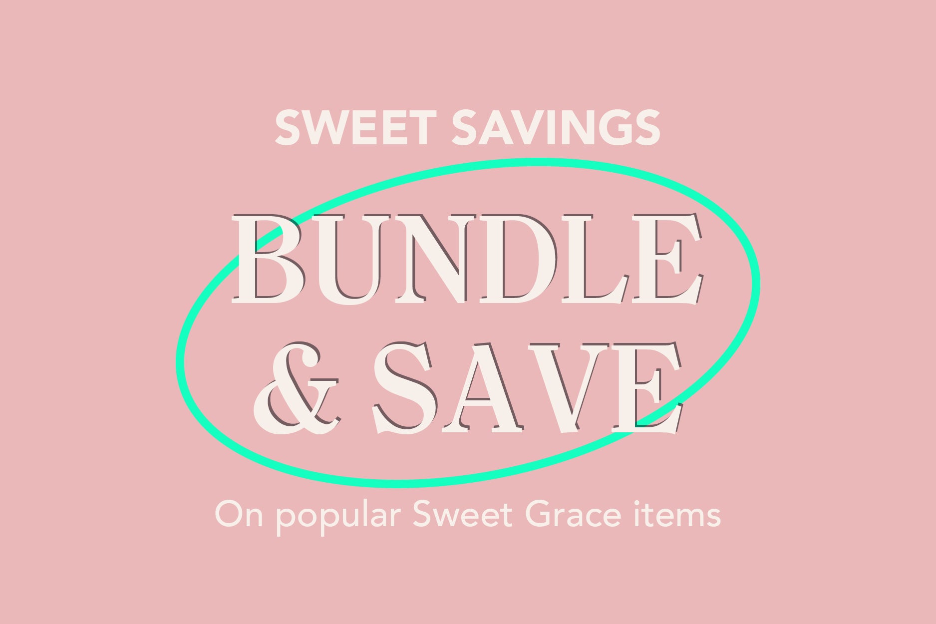 Text graphic with a pink background reads: “SWEET SAVINGS. BUNDLE & SAVE. On popular Sweet Grace items.” The words “BUNDLE & SAVE” are circled in green.